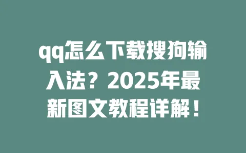 qq怎么下载搜狗输入法？2025年最新图文教程详解！ 一