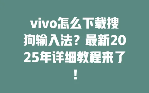 vivo怎么下载搜狗输入法？最新2025年详细教程来了！ 一