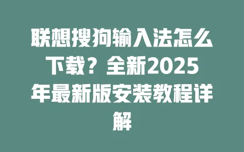联想搜狗输入法怎么下载？全新2025年最新版安装教程详解 一