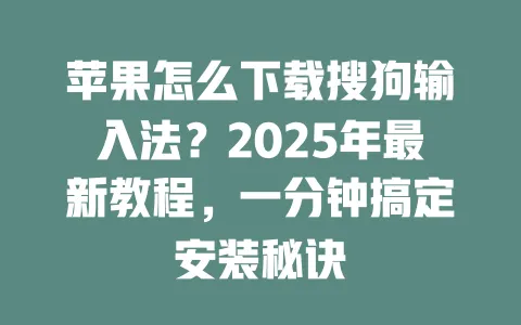 苹果怎么下载搜狗输入法？2025年最新教程，一分钟搞定安装秘诀 一